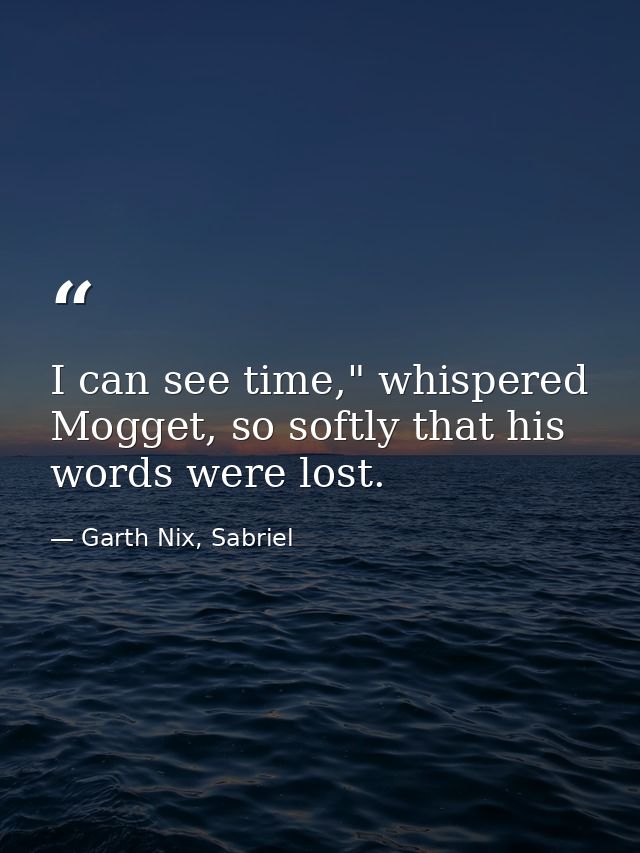 I can see time," whispered Mogget, so softly that his words were lost. — Garth Nix, Sabriel