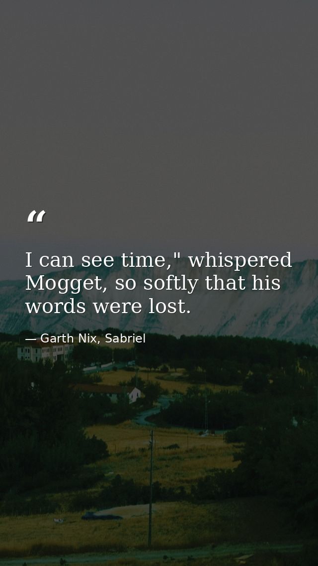 I can see time," whispered Mogget, so softly that his words were lost. — Garth Nix, Sabriel