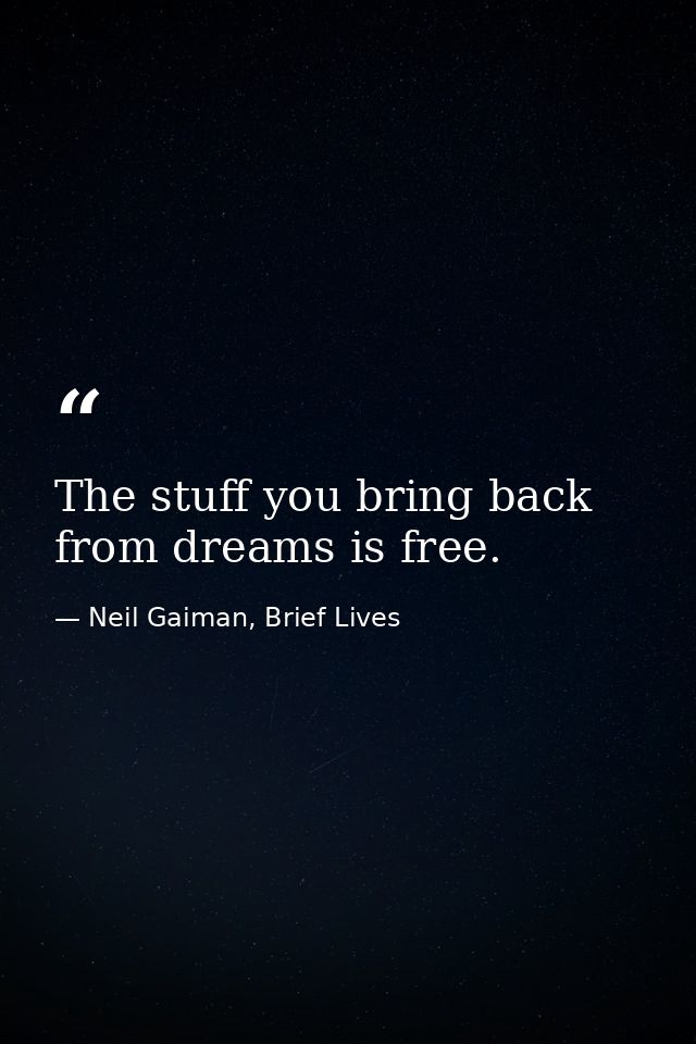 The stuff you bring back from dreams is free. — Neil Gaiman, Brief Lives