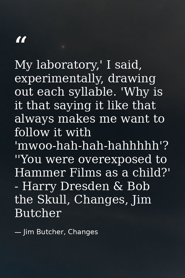 My laboratory,' I said, experimentally, drawing out each syllable. 'Why is it that saying it like that always makes me w — Jim Butcher, Changes