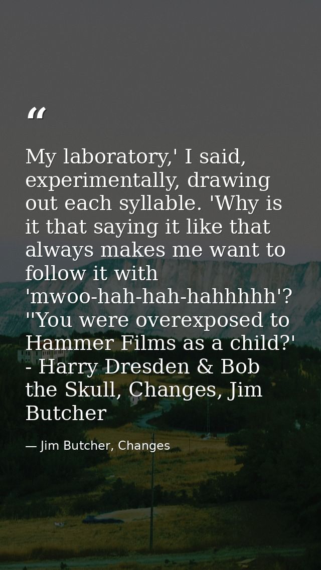 My laboratory,' I said, experimentally, drawing out each syllable. 'Why is it that saying it like that always makes me w — Jim Butcher, Changes