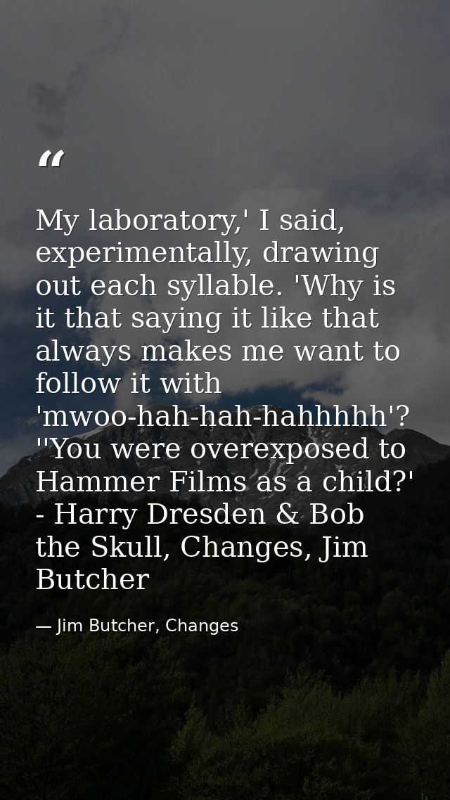 My laboratory,' I said, experimentally, drawing out each syllable. 'Why is it that saying it like that always makes me w — Jim Butcher, Changes