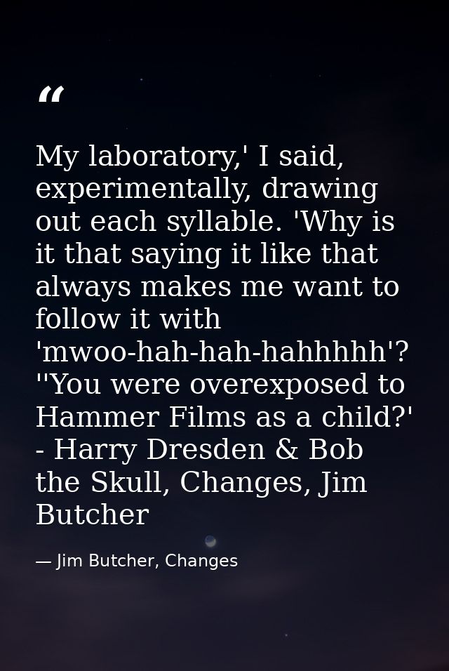 My laboratory,' I said, experimentally, drawing out each syllable. 'Why is it that saying it like that always makes me w — Jim Butcher, Changes