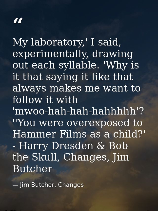 My laboratory,' I said, experimentally, drawing out each syllable. 'Why is it that saying it like that always makes me w — Jim Butcher, Changes