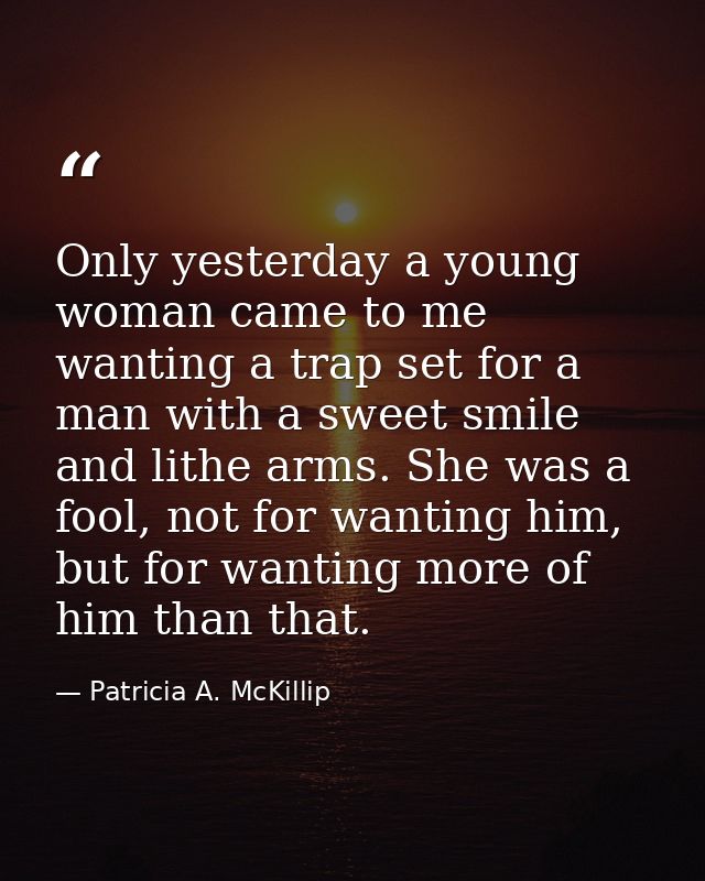 Only yesterday a young woman came to me wanting a trap set for a man with a sweet smile and lithe arms. She was a fool,  — Patricia A. McKillip