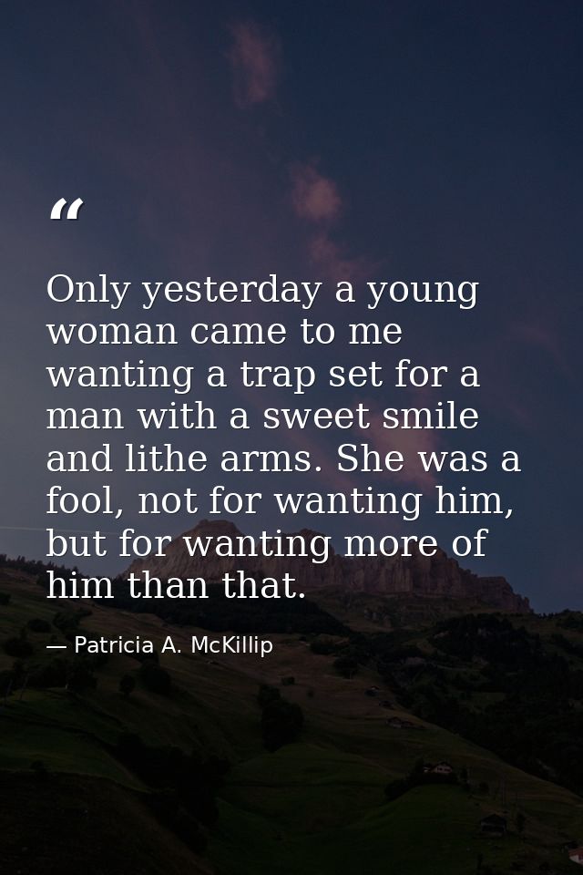 Only yesterday a young woman came to me wanting a trap set for a man with a sweet smile and lithe arms. She was a fool,  — Patricia A. McKillip