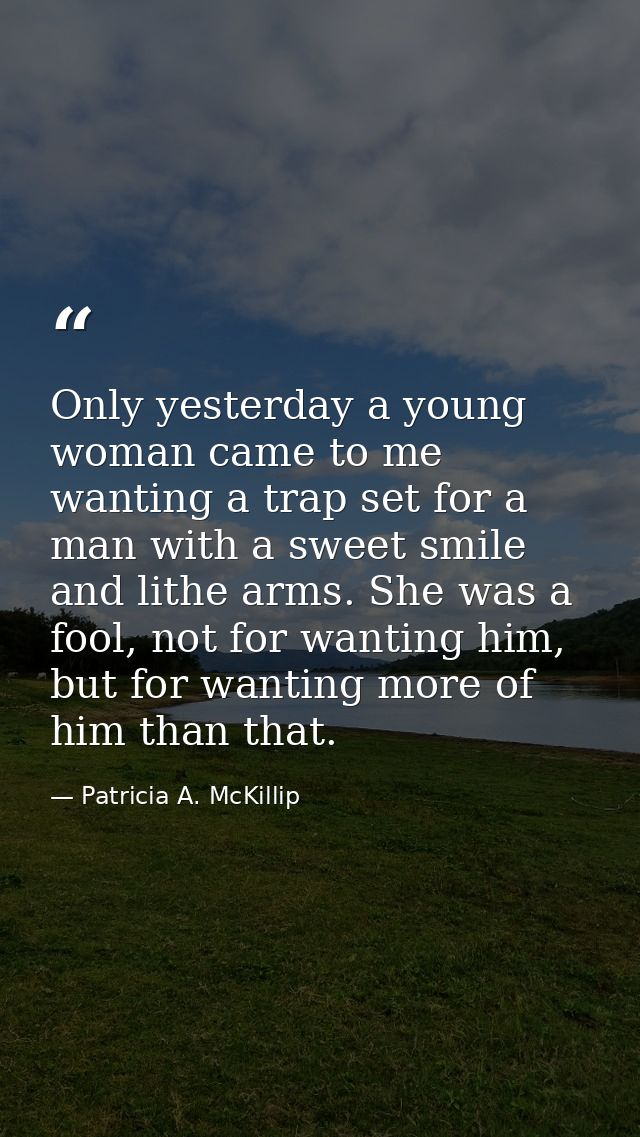 Only yesterday a young woman came to me wanting a trap set for a man with a sweet smile and lithe arms. She was a fool,  — Patricia A. McKillip