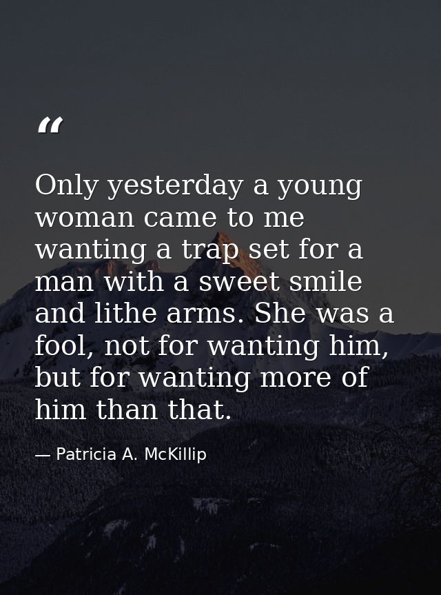 Only yesterday a young woman came to me wanting a trap set for a man with a sweet smile and lithe arms. She was a fool,  — Patricia A. McKillip