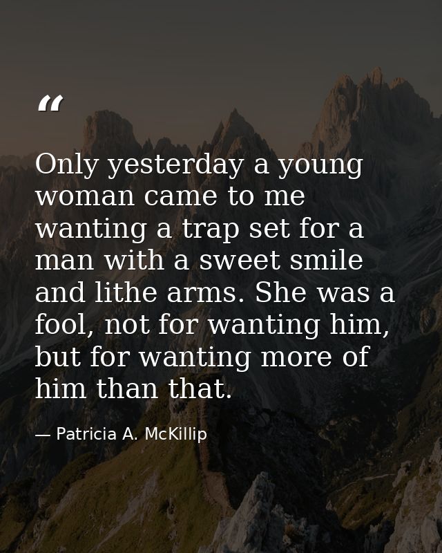 Only yesterday a young woman came to me wanting a trap set for a man with a sweet smile and lithe arms. She was a fool,  — Patricia A. McKillip