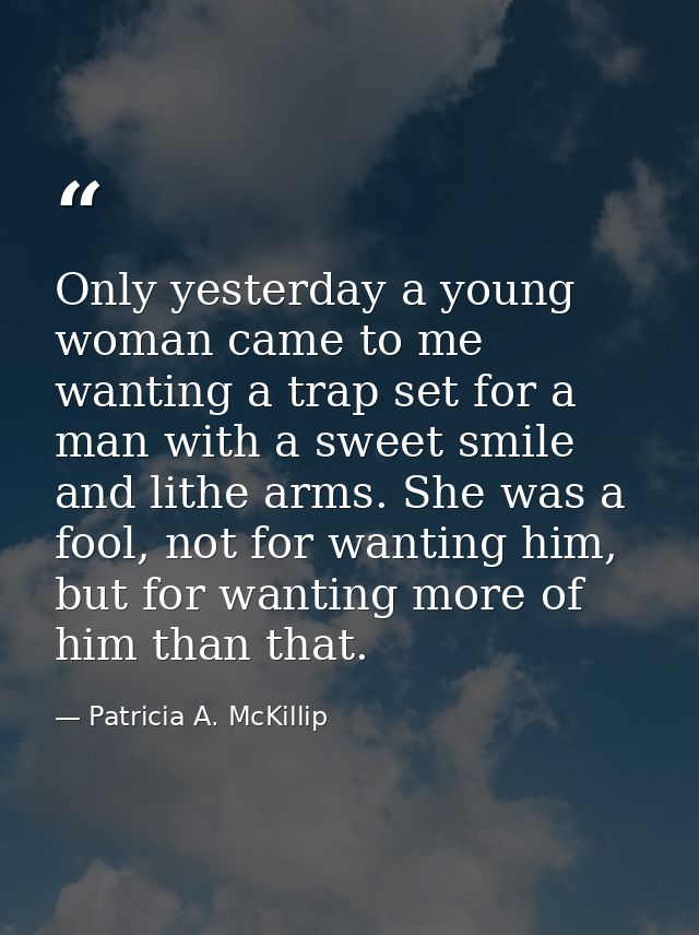 Only yesterday a young woman came to me wanting a trap set for a man with a sweet smile and lithe arms. She was a fool,  — Patricia A. McKillip