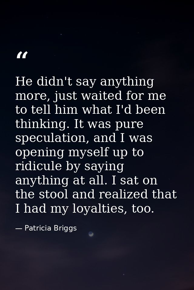 He didn't say anything more, just waited for me to tell him what I'd been thinking. It was pure speculation, and I was o — Patricia Briggs