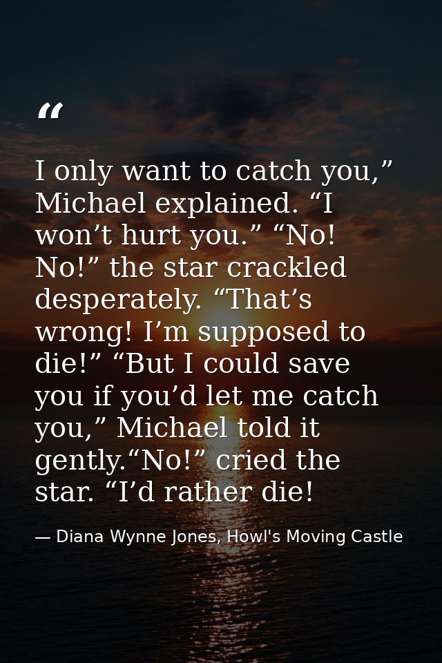 I only want to catch you,” Michael explained. “I won’t hurt you.” “No! No!” the star crackled desperately. “That’s wrong — Diana Wynne Jones, Howl's Moving Castle