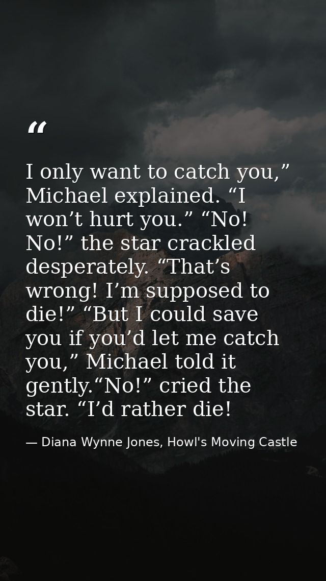 I only want to catch you,” Michael explained. “I won’t hurt you.” “No! No!” the star crackled desperately. “That’s wrong — Diana Wynne Jones, Howl's Moving Castle