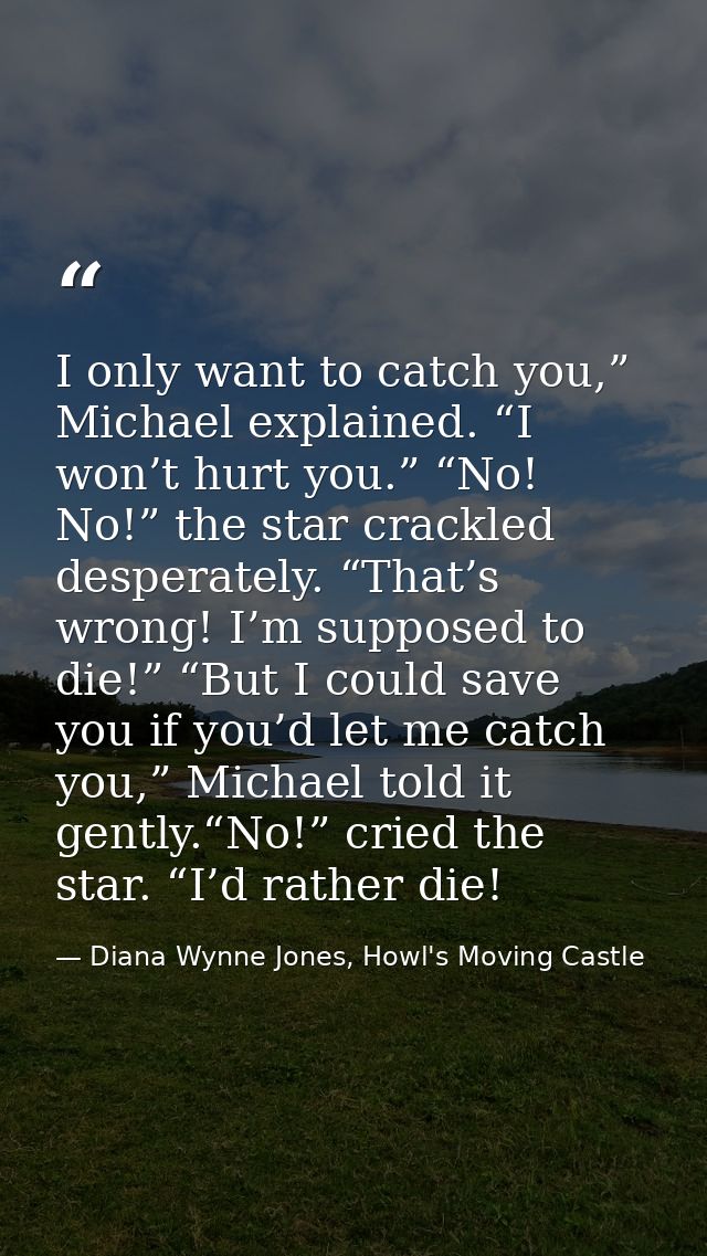I only want to catch you,” Michael explained. “I won’t hurt you.” “No! No!” the star crackled desperately. “That’s wrong — Diana Wynne Jones, Howl's Moving Castle