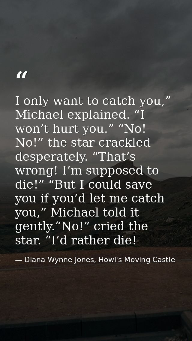 I only want to catch you,” Michael explained. “I won’t hurt you.” “No! No!” the star crackled desperately. “That’s wrong — Diana Wynne Jones, Howl's Moving Castle