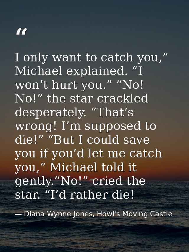 I only want to catch you,” Michael explained. “I won’t hurt you.” “No! No!” the star crackled desperately. “That’s wrong — Diana Wynne Jones, Howl's Moving Castle