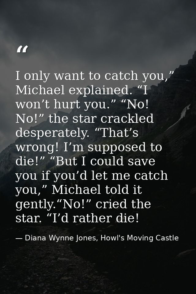 I only want to catch you,” Michael explained. “I won’t hurt you.” “No! No!” the star crackled desperately. “That’s wrong — Diana Wynne Jones, Howl's Moving Castle