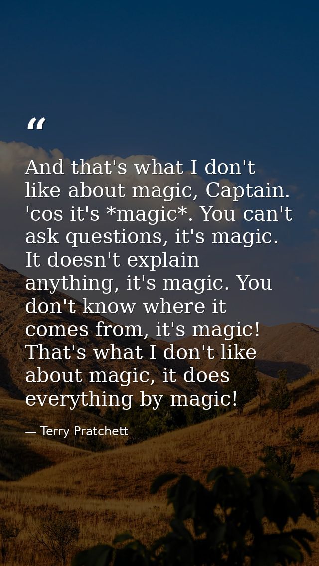 And that's what I don't like about magic, Captain. 'cos it's *magic*. You can't ask questions, it's magic. It doesn't ex — Terry Pratchett
