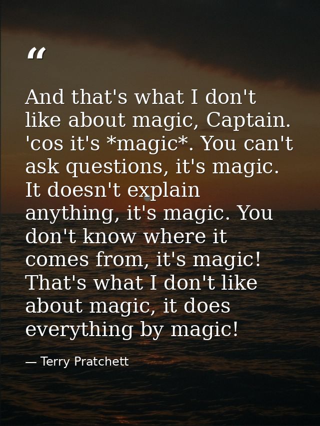 And that's what I don't like about magic, Captain. 'cos it's *magic*. You can't ask questions, it's magic. It doesn't ex — Terry Pratchett