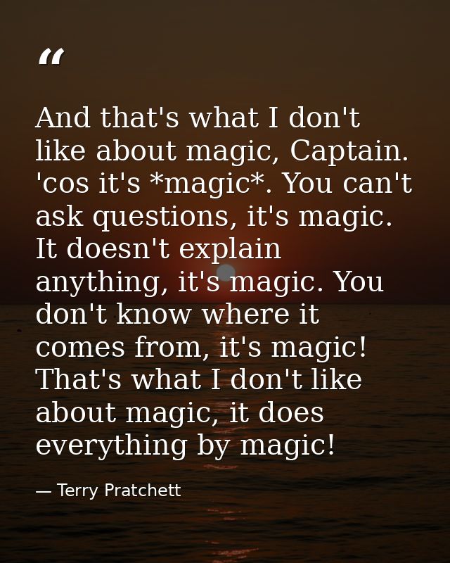 And that's what I don't like about magic, Captain. 'cos it's *magic*. You can't ask questions, it's magic. It doesn't ex — Terry Pratchett