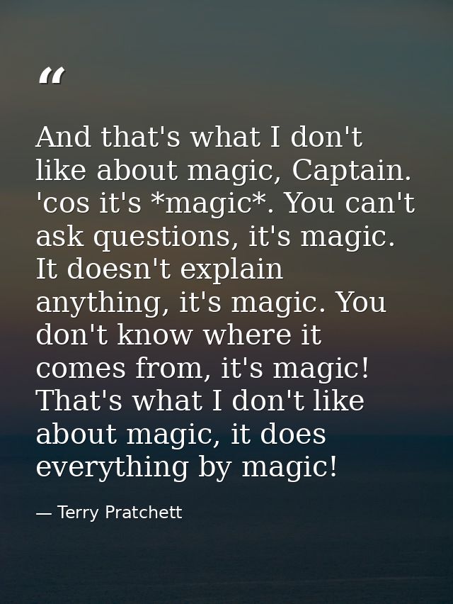 And that's what I don't like about magic, Captain. 'cos it's *magic*. You can't ask questions, it's magic. It doesn't ex — Terry Pratchett