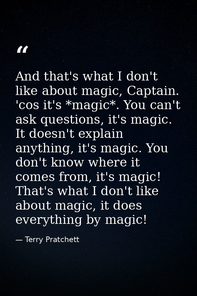 And that's what I don't like about magic, Captain. 'cos it's *magic*. You can't ask questions, it's magic. It doesn't ex — Terry Pratchett
