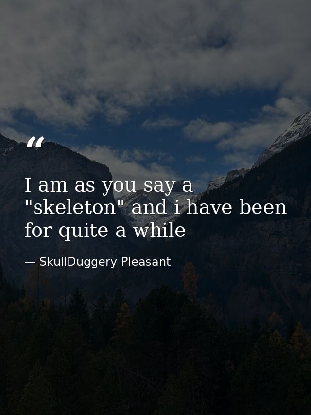 I am as you say a "skeleton" and i have been for quite a while — SkullDuggery Pleasant