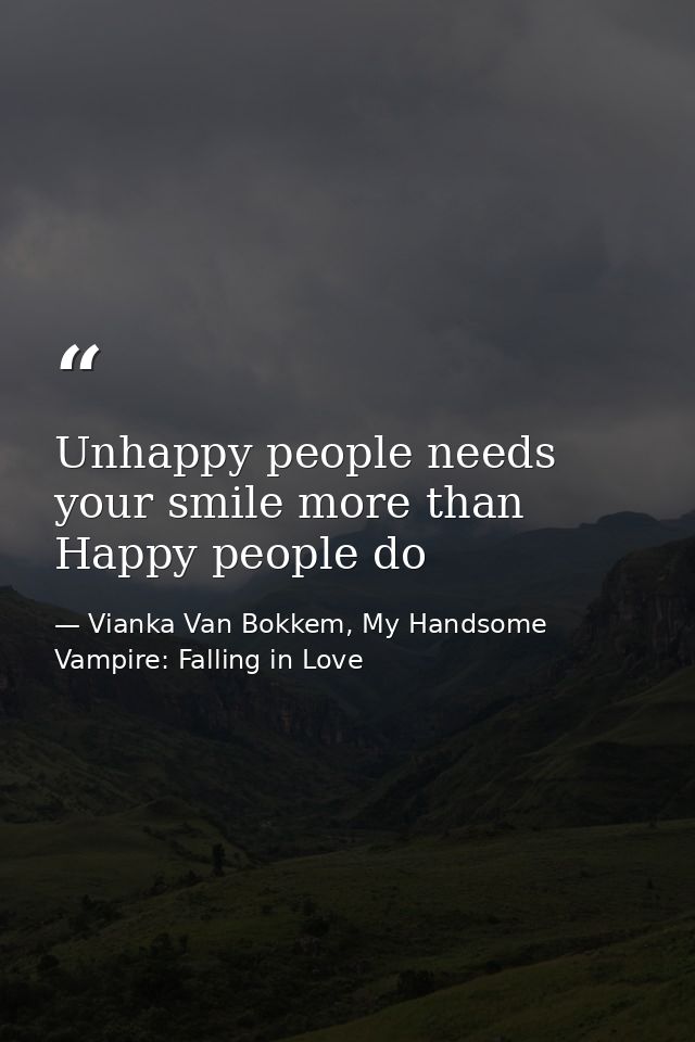 Unhappy people needs your smile more than Happy people do — Vianka Van Bokkem, My Handsome Vampire: Falling in Love