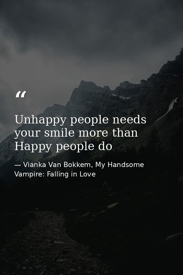 Unhappy people needs your smile more than Happy people do — Vianka Van Bokkem, My Handsome Vampire: Falling in Love