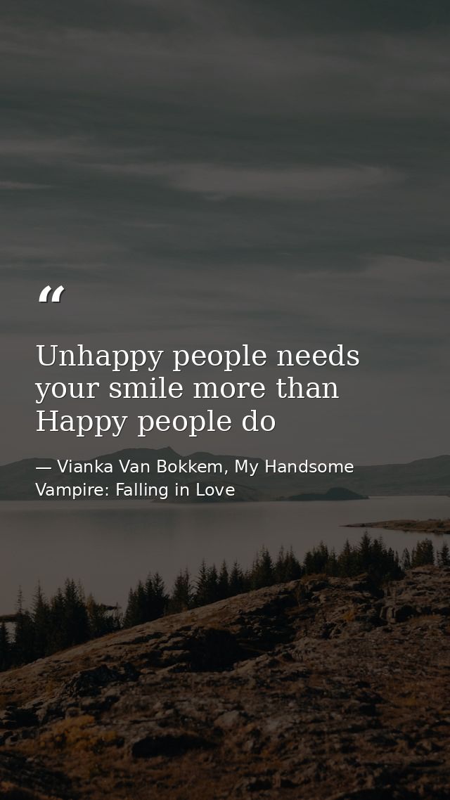 Unhappy people needs your smile more than Happy people do — Vianka Van Bokkem, My Handsome Vampire: Falling in Love
