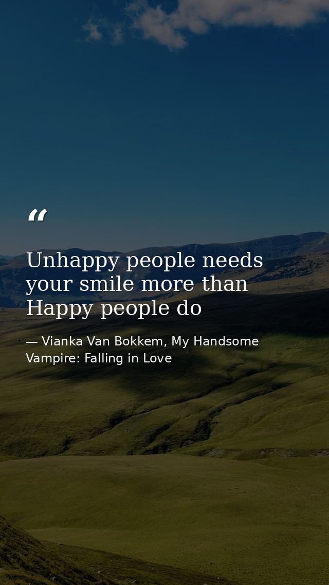 Unhappy people needs your smile more than Happy people do — Vianka Van Bokkem, My Handsome Vampire: Falling in Love