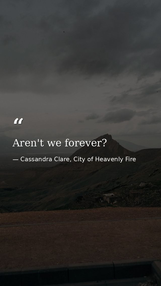 Aren't we forever? — Cassandra Clare, City of Heavenly Fire