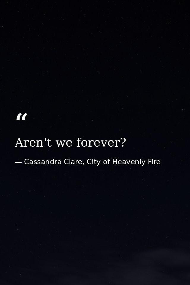 Aren't we forever? — Cassandra Clare, City of Heavenly Fire