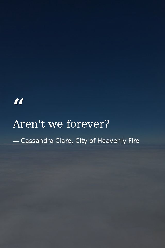 Aren't we forever? — Cassandra Clare, City of Heavenly Fire