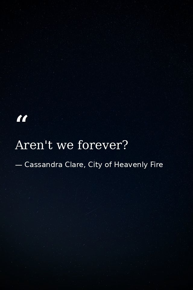 Aren't we forever? — Cassandra Clare, City of Heavenly Fire