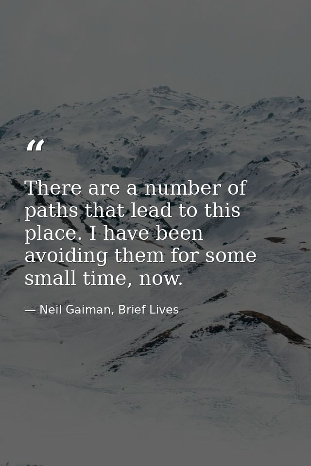 There are a number of paths that lead to this place. I have been avoiding them for some small time, now. — Neil Gaiman, Brief Lives