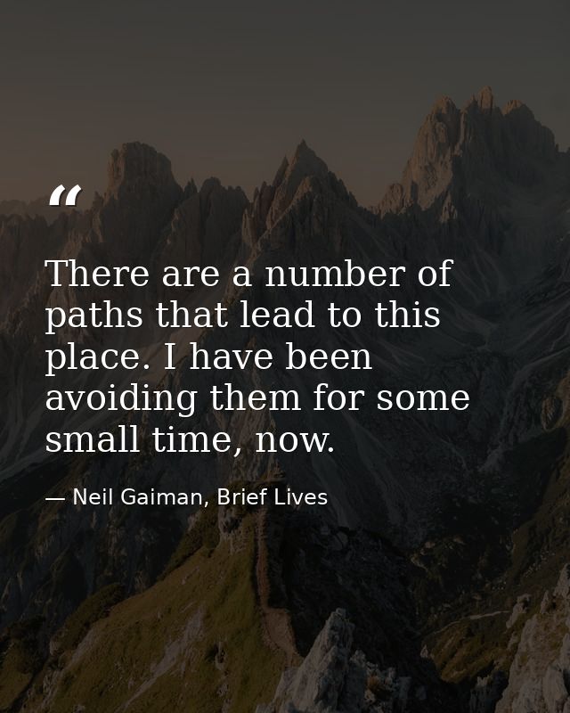 There are a number of paths that lead to this place. I have been avoiding them for some small time, now. — Neil Gaiman, Brief Lives