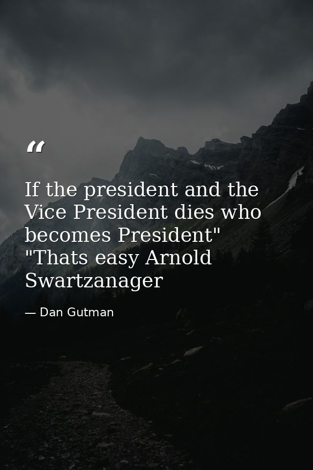 If the president and the Vice President dies who becomes President" "Thats easy Arnold Swartzanager — Dan Gutman