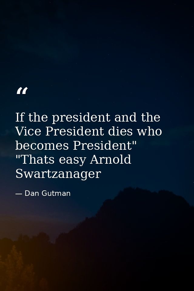 If the president and the Vice President dies who becomes President" "Thats easy Arnold Swartzanager — Dan Gutman