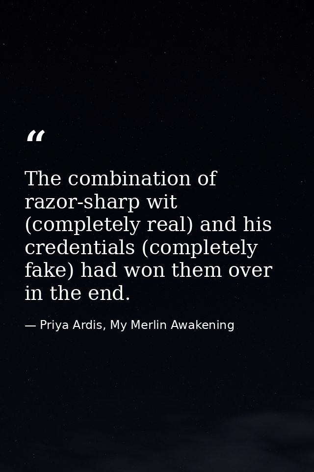 The combination of razor-sharp wit (completely real) and his credentials (completely fake) had won them over in the end. — Priya Ardis, My Merlin Awakening