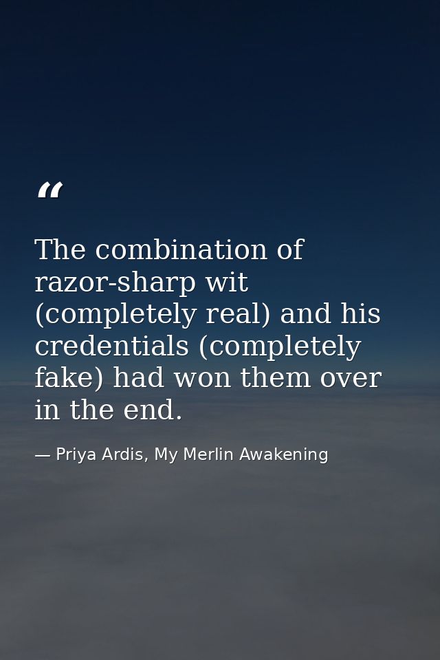 The combination of razor-sharp wit (completely real) and his credentials (completely fake) had won them over in the end. — Priya Ardis, My Merlin Awakening