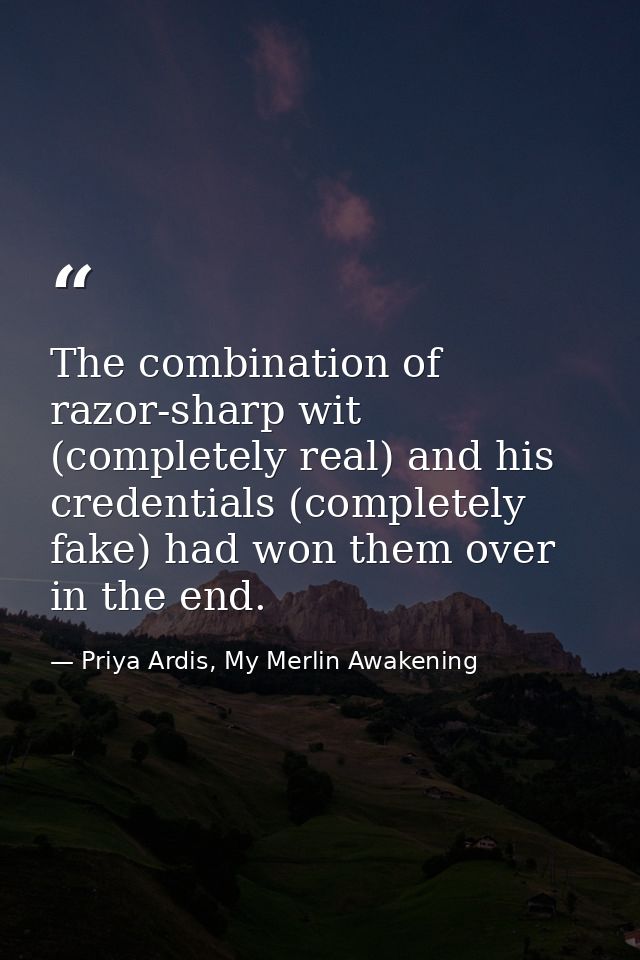 The combination of razor-sharp wit (completely real) and his credentials (completely fake) had won them over in the end. — Priya Ardis, My Merlin Awakening