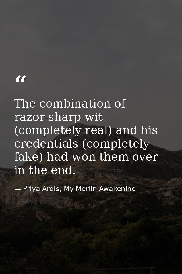 The combination of razor-sharp wit (completely real) and his credentials (completely fake) had won them over in the end. — Priya Ardis, My Merlin Awakening