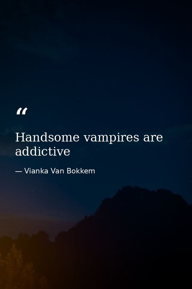 Handsome vampires are addictive — Vianka Van Bokkem