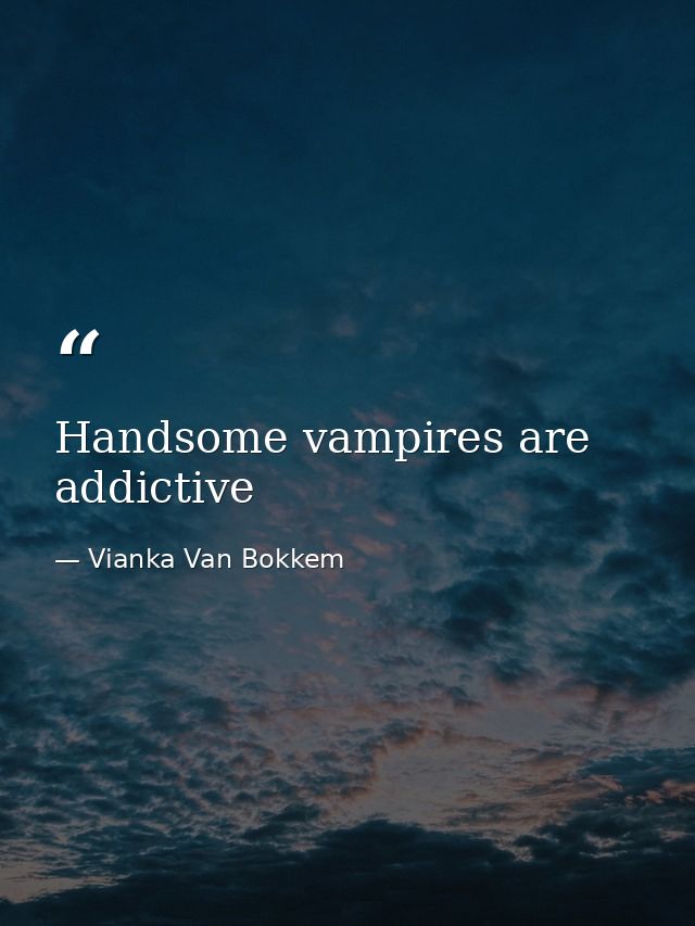Handsome vampires are addictive — Vianka Van Bokkem