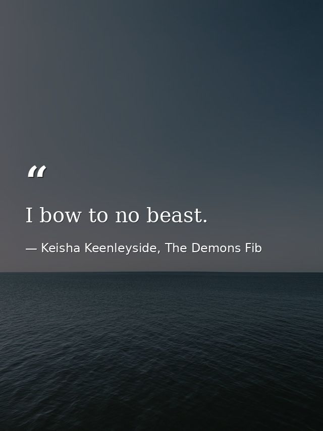 I bow to no beast. — Keisha Keenleyside, The Demons Fib