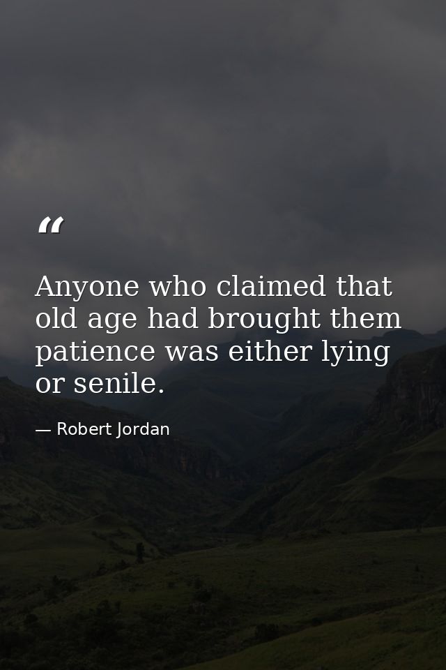 Anyone who claimed that old age had brought them patience was either lying or senile. — Robert Jordan