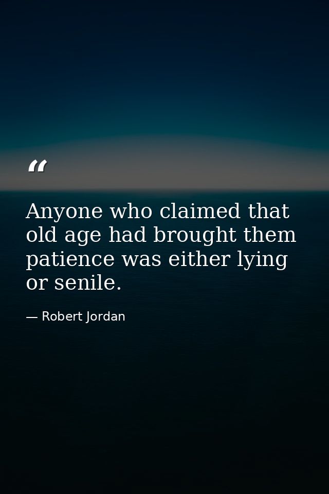 Anyone who claimed that old age had brought them patience was either lying or senile. — Robert Jordan
