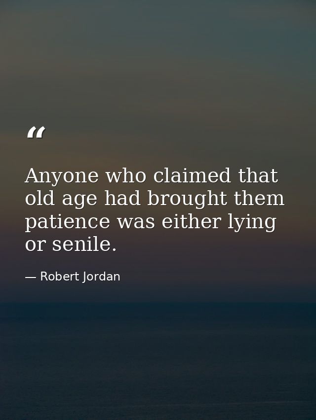 Anyone who claimed that old age had brought them patience was either lying or senile. — Robert Jordan