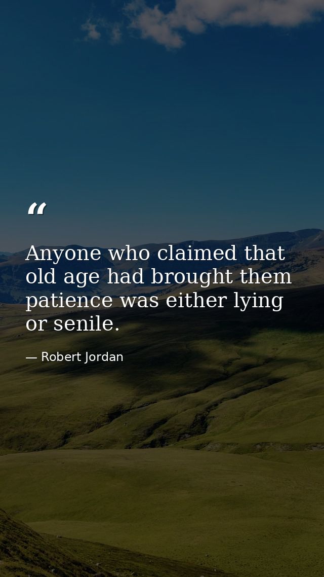Anyone who claimed that old age had brought them patience was either lying or senile. — Robert Jordan